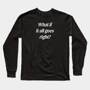 What If It All Goes Right? Long Sleeve T-Shirt